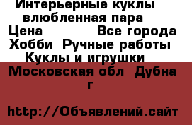 Интерьерные куклы  - влюбленная пара.  › Цена ­ 2 800 - Все города Хобби. Ручные работы » Куклы и игрушки   . Московская обл.,Дубна г.